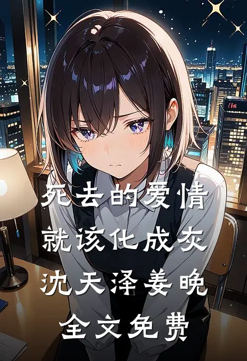 死去的爱情就该化成灰沈天泽姜晚全文免费