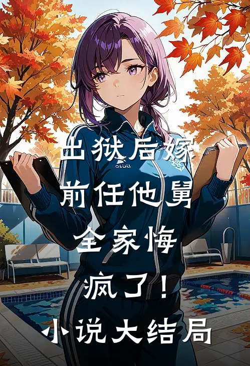 出狱后嫁前任他舅，全家悔疯了！小说大结局