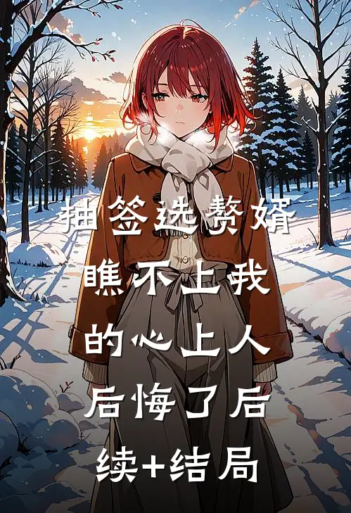 抽签选赘婿，瞧不上我的心上人后悔了后续+结局
