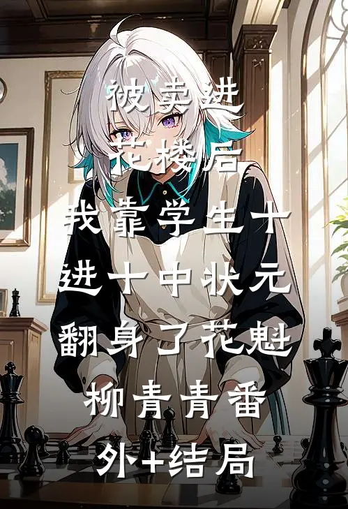 被卖进花楼后，我靠学生十进十中状元翻身了花魁柳青青(番外)+(结局)