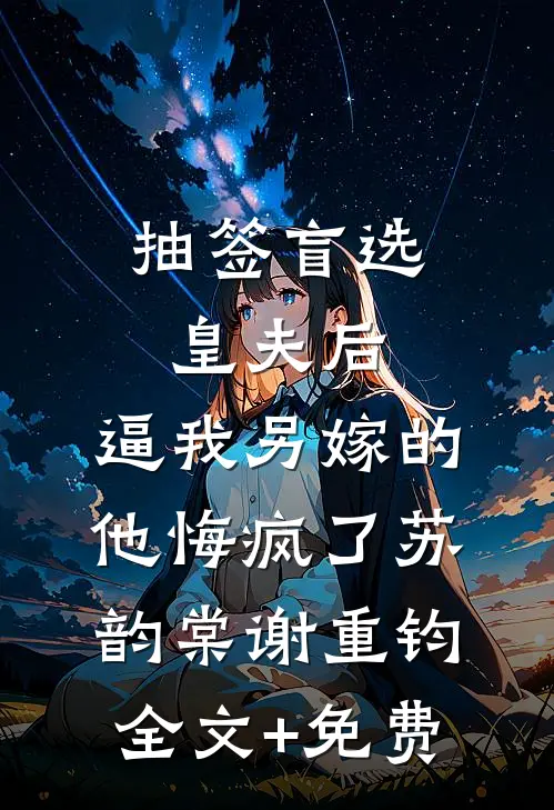 抽签盲选皇夫后，逼我另嫁的他悔疯了苏韵棠谢重钧全文+免费