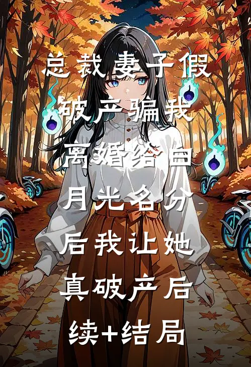 总裁妻子假破产骗我离婚给白月光名分后我让她真破产后续+结局