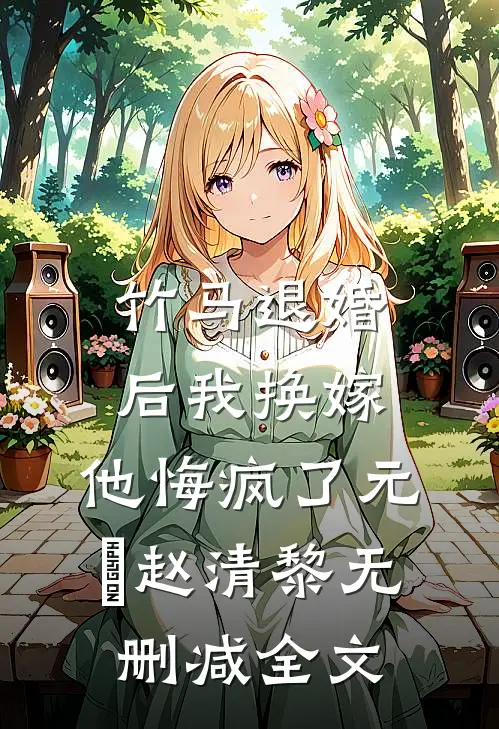 竹马退婚后我换嫁，他悔疯了元璟赵清黎无删减全文