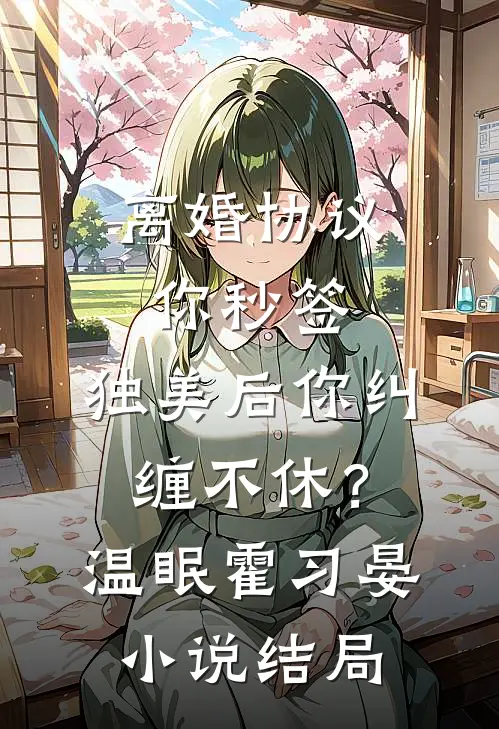 离婚协议你秒签，独美后你纠缠不休？温眠霍习晏小说结局