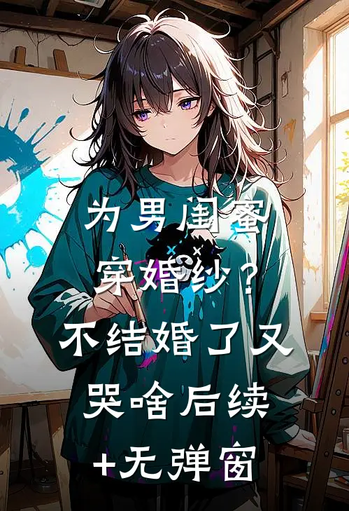 为男闺蜜穿婚纱？不结婚了又哭啥后续+无弹窗