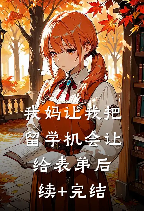 我妈让我把留学机会让给表弟后续+完结