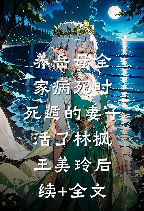 养岳母全家病死时，死遁的妻子活了林枫王美玲后续+全文