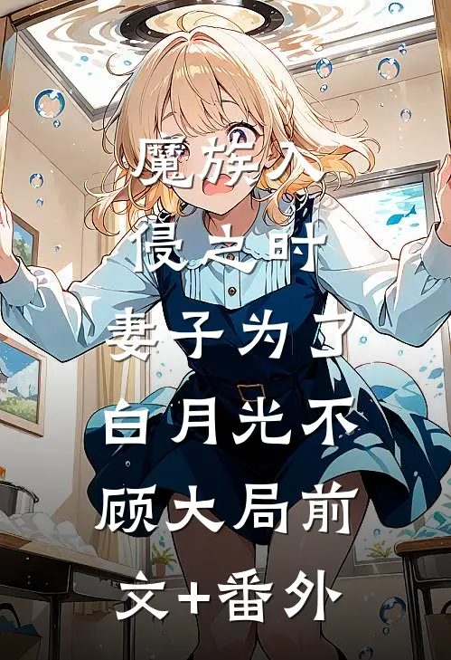 魔族入侵之时，妻子为了白月光不顾大局前文+番外
