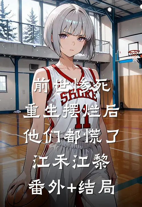 前世惨死，重生摆烂后他们都慌了江禾江黎:(番外)+(结局)