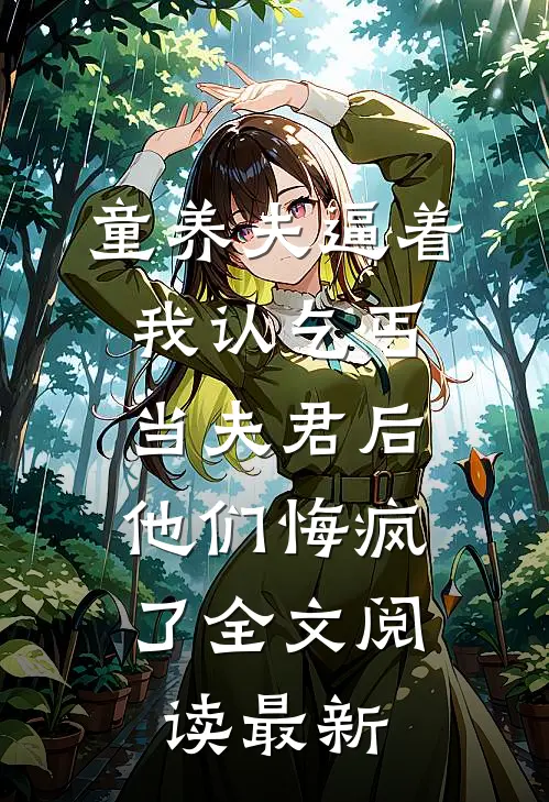 童养夫逼着我认乞丐当夫君后，他们悔疯了全文阅读最新