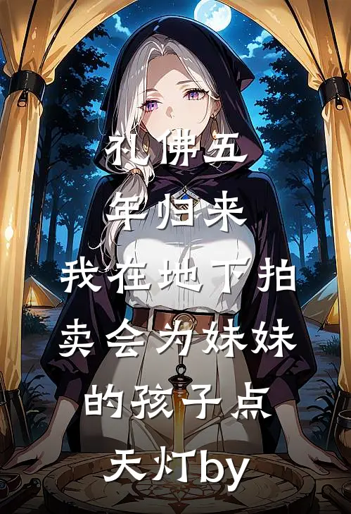 礼佛五年归来，我在地下拍卖会为妹妹的孩子点天灯by