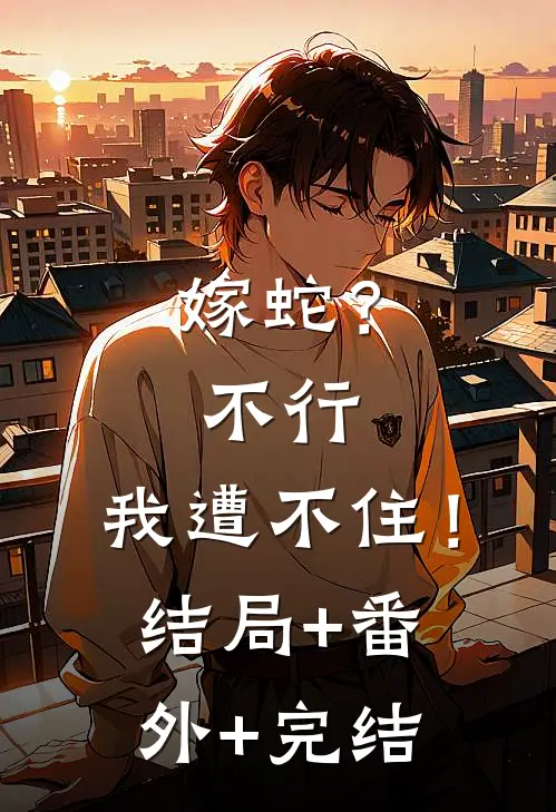嫁蛇？不行，我遭不住！:结局+番外+完结