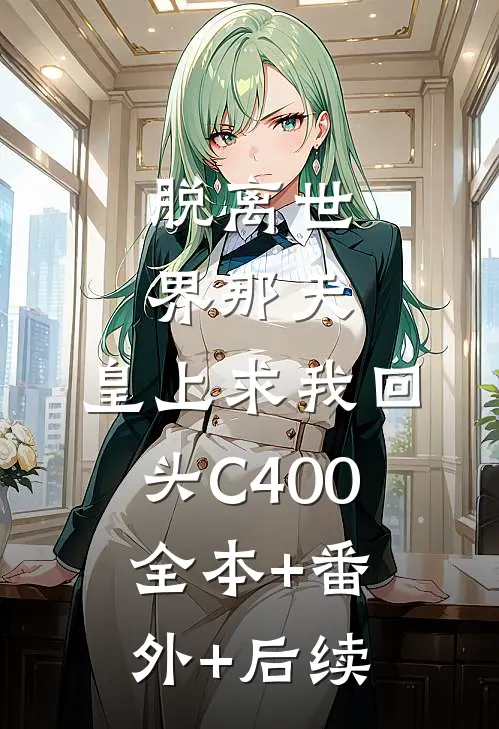 脱离世界那天，皇上求我回头C400:全本+番外+后续