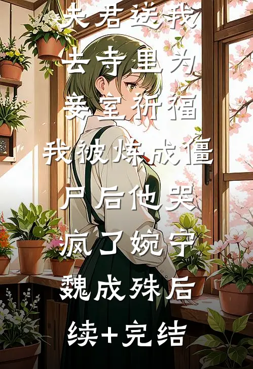 夫君送我去寺里为妾室祈福，我被炼成僵尸后他哭疯了婉宁魏成殊后续+完结