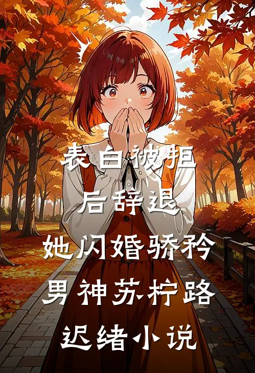 表白被拒后辞退，她闪婚骄矜男神苏柠路迟绪小说