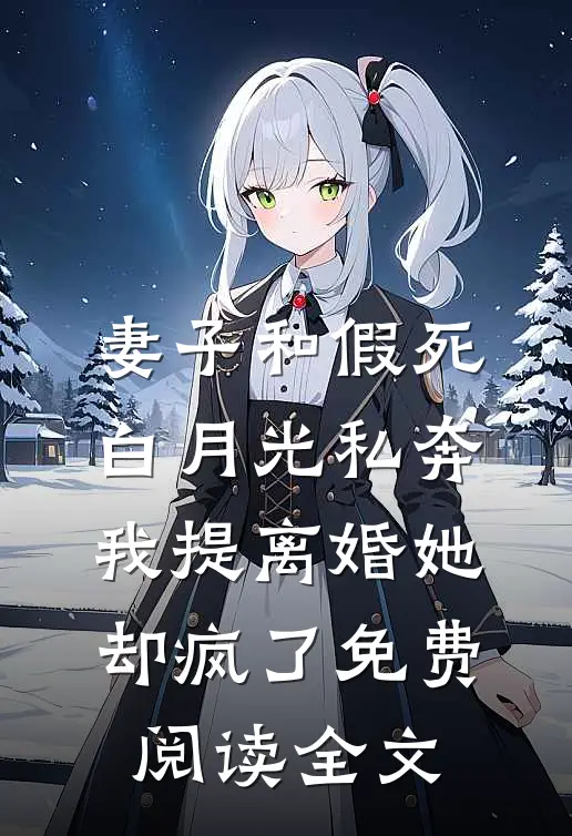 妻子和假死白月光私奔，我提离婚她却疯了免费阅读全文