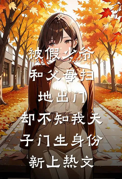 被假少爷和父母扫地出门，却不知我天子门生身份新上热文