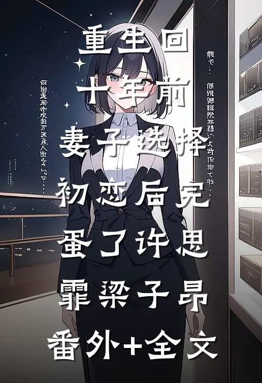 重生回十年前，妻子选择初恋后完蛋了许思霏梁子昂:(番外)+(全文)