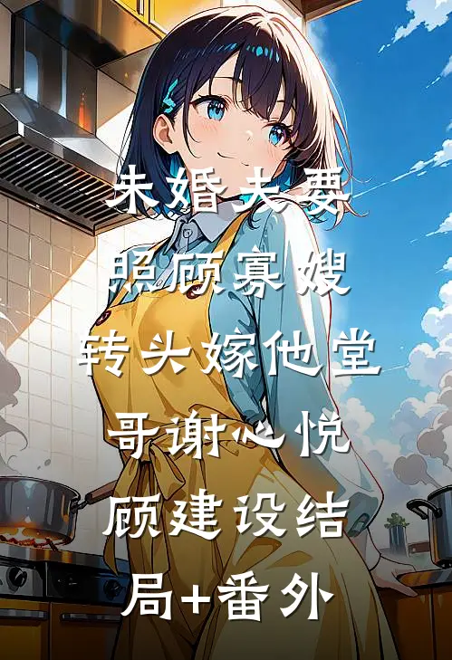 未婚夫要照顾寡嫂，转头嫁他堂哥谢心悦顾建设结局+番外