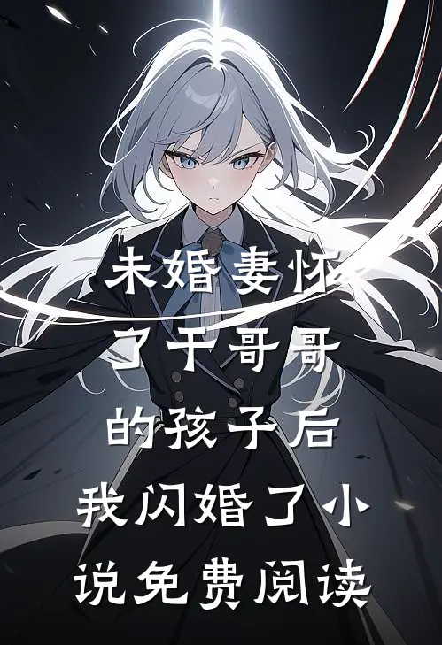 未婚妻怀了干哥哥的孩子后，我闪婚了小说免费阅读