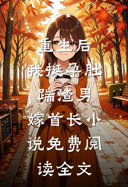 重生后，我挺孕肚踹渣男，嫁首长小说免费阅读全文