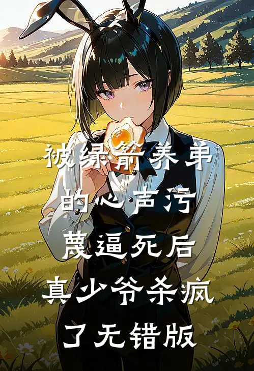 被绿箭养弟的心声污蔑逼死后，真少爷杀疯了无错版