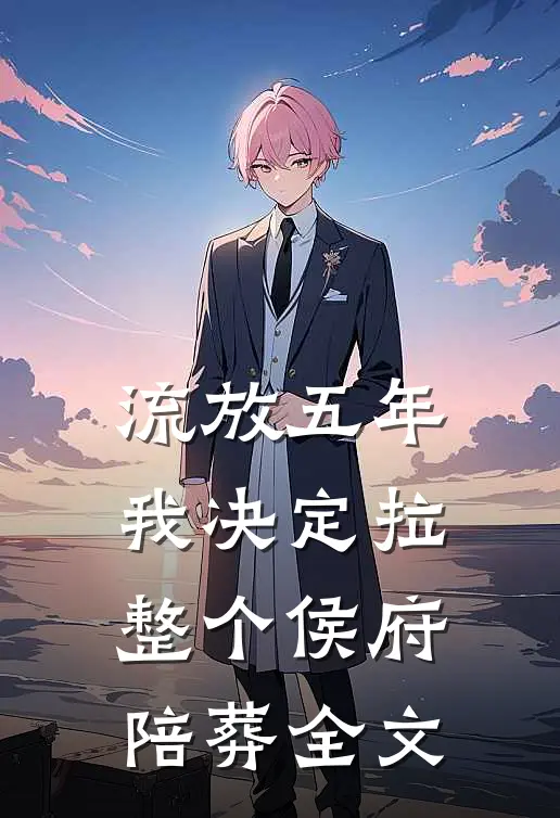 流放五年，我决定拉整个侯府陪葬全文