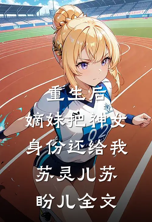 重生后，嫡妹把神女身份还给我苏灵儿苏盼儿全文