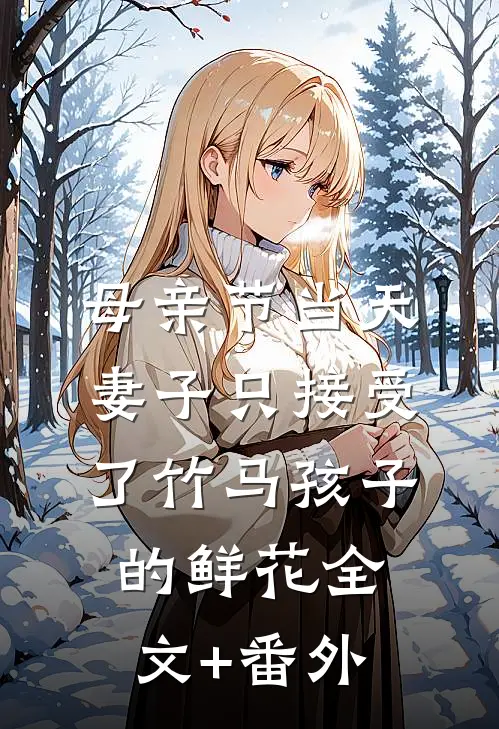 母亲节当天，妻子只接受了竹马孩子的鲜花全文+番外