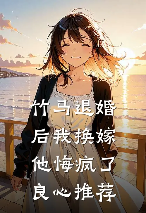 竹马退婚后我换嫁，他悔疯了良心推荐