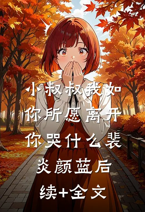 小叔叔我如你所愿离开你哭什么裴炎颜蓝后续+全文