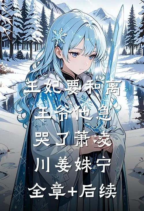 王妃要和离，王爷他急哭了萧凌川姜姝宁:全章+后续