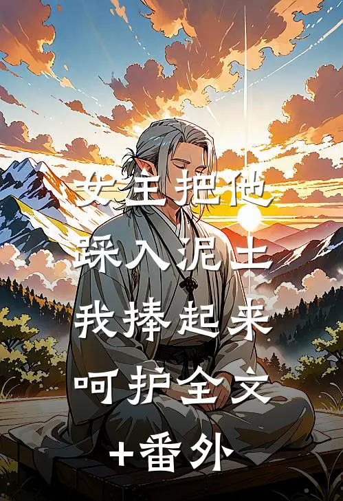女主把他踩入泥土，我捧起来呵护全文+番外