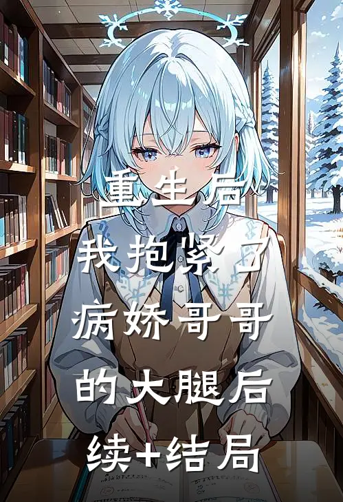 重生后，我抱紧了病娇哥哥的大腿后续+结局