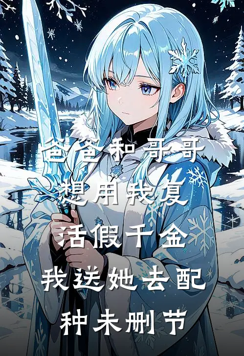 爸爸和哥哥想用我复活假千金，我送她去配种未删节