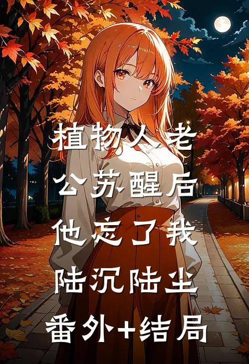 植物人老公苏醒后，他忘了我陆沉陆尘:(番外)+(结局)
