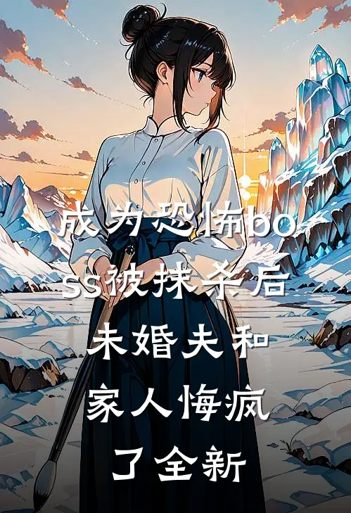 成为恐怖boss被抹杀后，未婚夫和家人悔疯了全新