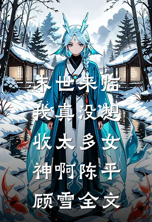 末世来临：我真没想收太多女神啊陈平顾雪全文