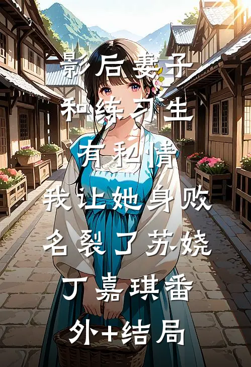 影后妻子和练习生有私情，我让她身败名裂了苏娆丁嘉琪(番外)+(结局)