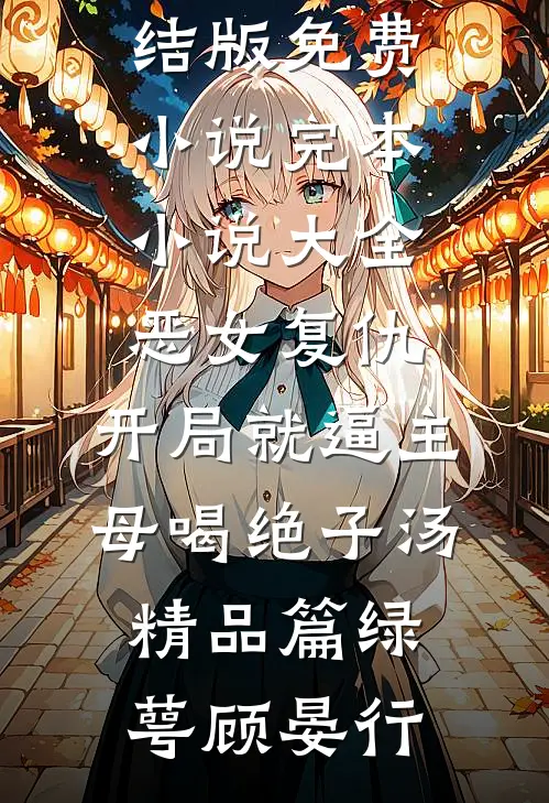 恶女复仇,开局就逼主母喝绝子汤精品篇