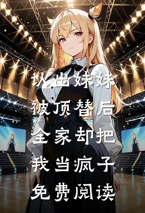 认出妹妹被顶替后，全家却把我当疯子免费阅读