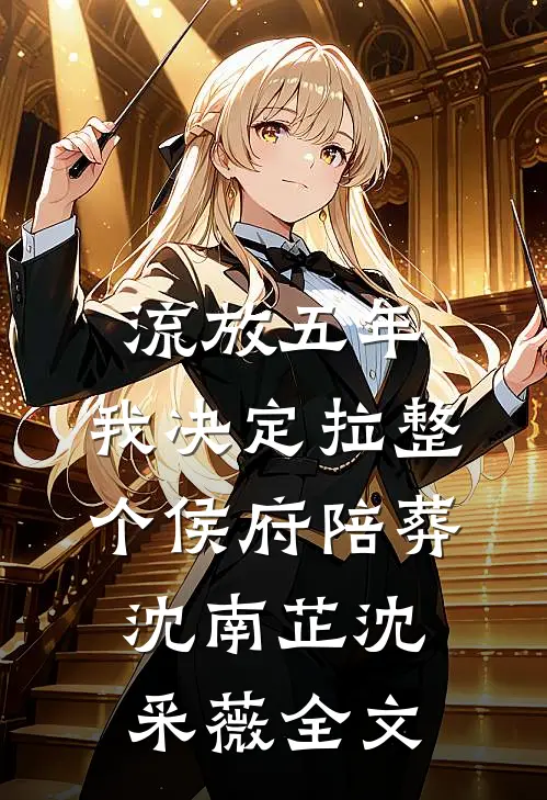 流放五年，我决定拉整个侯府陪葬沈南芷沈采薇全文