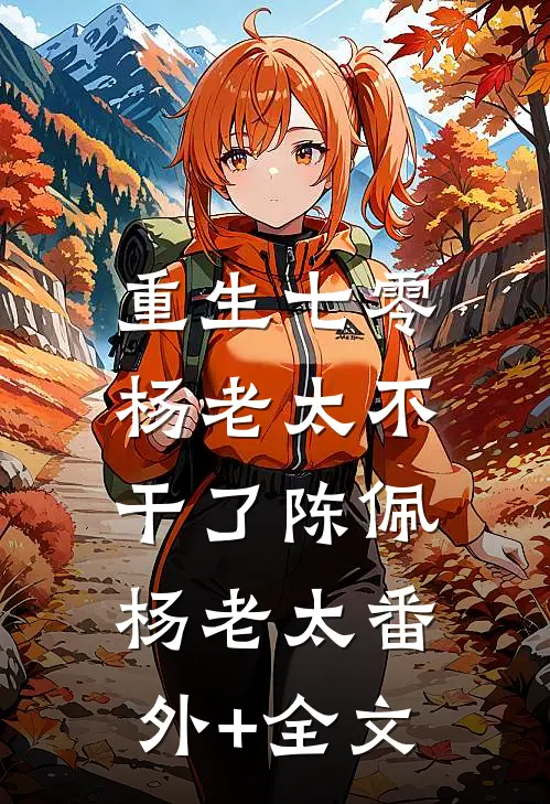 重生七零，杨老太不干了陈佩杨老太(番外)+(全文)