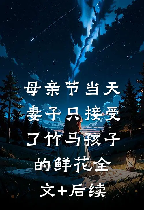 母亲节当天，妻子只接受了竹马孩子的鲜花全文+后续