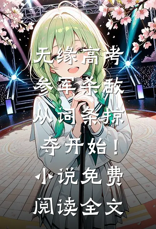 无缘高考：参军杀敌从词条掠夺开始！小说免费阅读全文