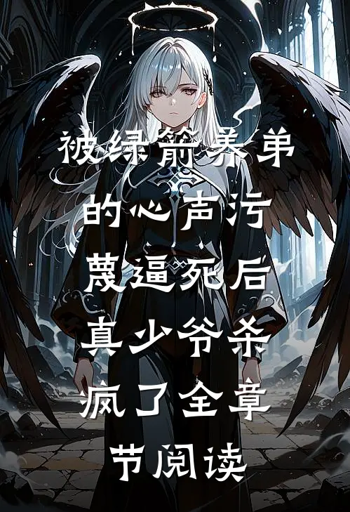 被绿箭养弟的心声污蔑逼死后，真少爷杀疯了全章节阅读