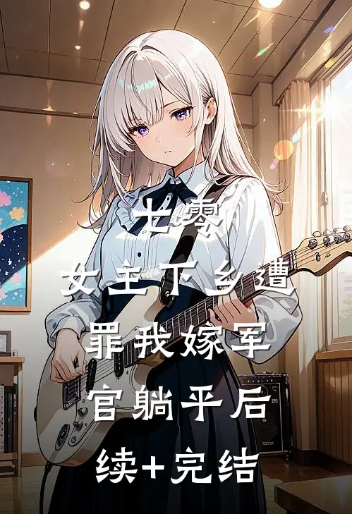 七零：女主下乡遭罪我嫁军官躺平后续+完结