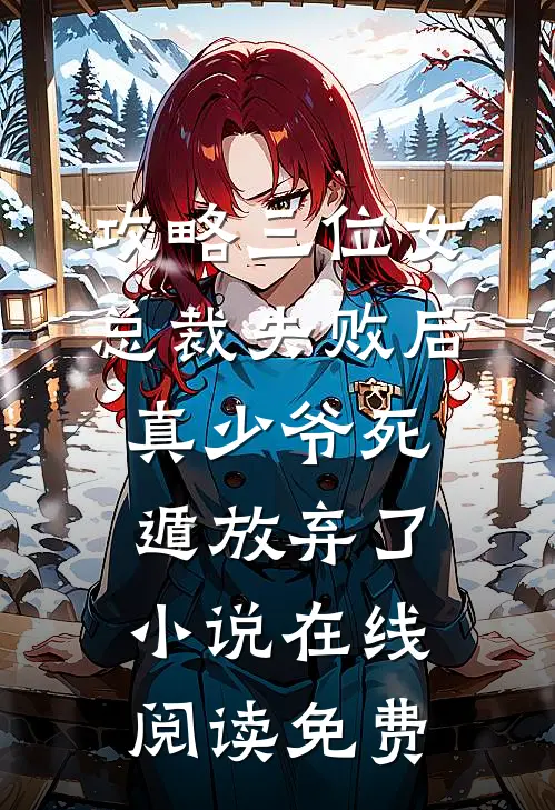 攻略三位女总裁失败后，真少爷死遁放弃了小说在线阅读免费