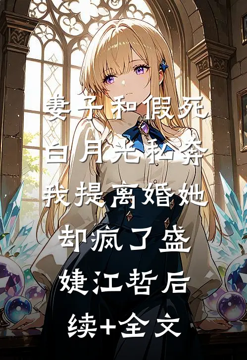 妻子和假死白月光私奔，我提离婚她却疯了盛婕江哲后续+全文