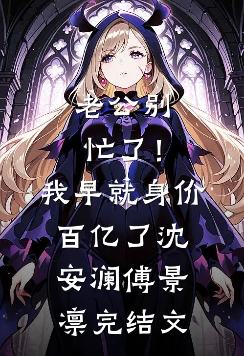 老公别忙了！我早就身价百亿了沈安澜傅景凛完结文